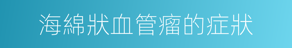 海綿狀血管瘤的症狀的同義詞