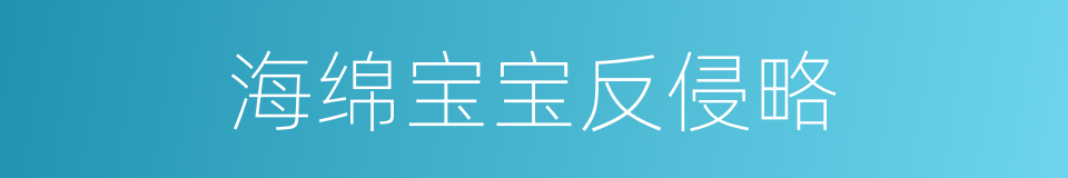 海绵宝宝反侵略的同义词