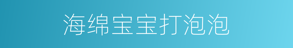 海绵宝宝打泡泡的同义词