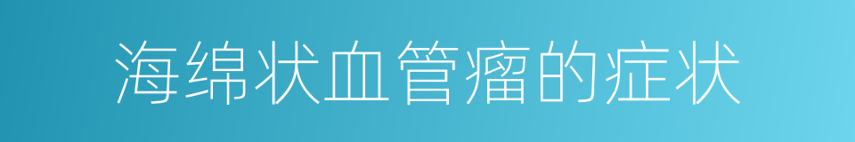 海绵状血管瘤的症状的同义词