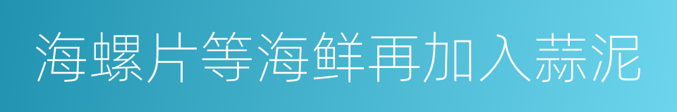 海螺片等海鲜再加入蒜泥的同义词