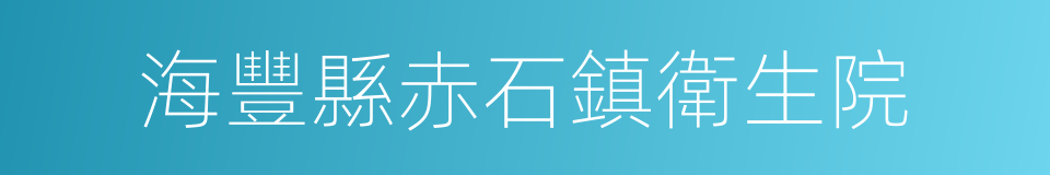 海豐縣赤石鎮衛生院的同義詞