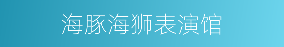 海豚海狮表演馆的同义词