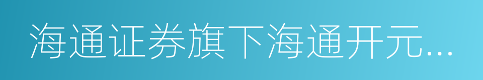 海通证券旗下海通开元资本的同义词