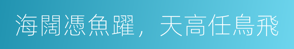 海闊憑魚躍，天高任鳥飛的同義詞