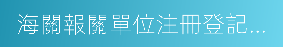 海關報關單位注冊登記證書的同義詞