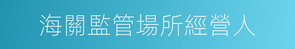 海關監管場所經營人的同義詞