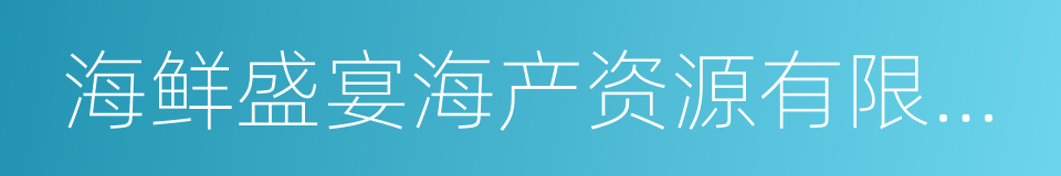 海鲜盛宴海产资源有限公司的同义词