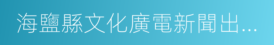 海鹽縣文化廣電新聞出版局的同義詞