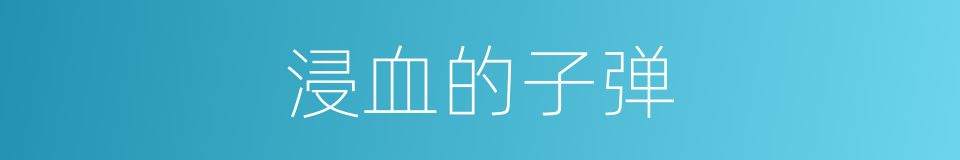 浸血的子弹的同义词