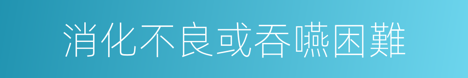 消化不良或吞嚥困難的同義詞