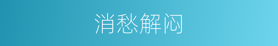 消愁解闷的意思