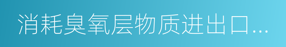 消耗臭氧层物质进出口管理办法的同义词