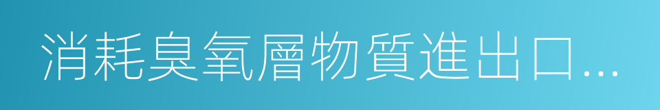 消耗臭氧層物質進出口管理辦法的同義詞