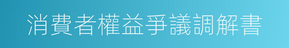 消費者權益爭議調解書的同義詞