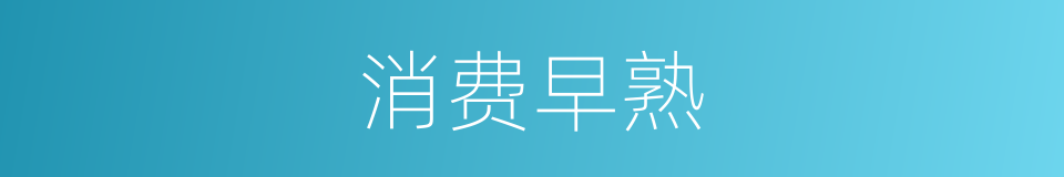 消费早熟的同义词