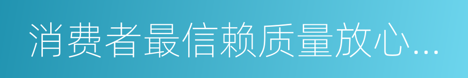 消费者最信赖质量放心品牌的同义词