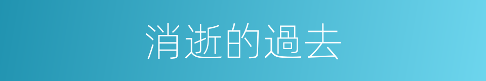 消逝的過去的同義詞