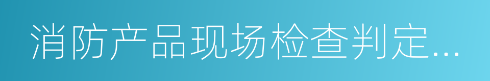 消防产品现场检查判定规则的同义词