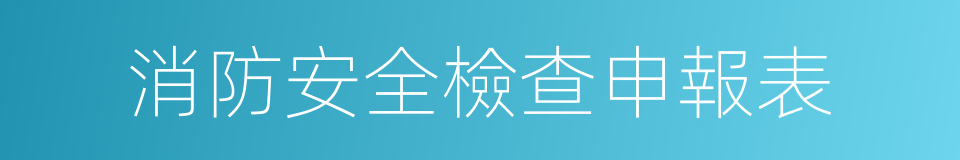 消防安全檢查申報表的同義詞