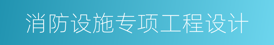 消防设施专项工程设计的同义词