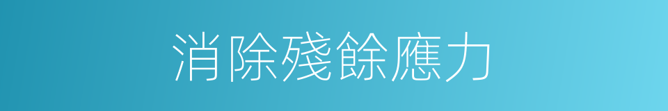 消除殘餘應力的同義詞