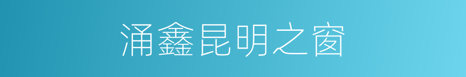 涌鑫昆明之窗的同义词