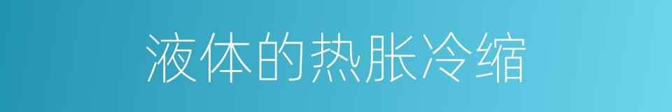 液体的热胀冷缩的同义词