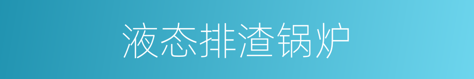 液态排渣锅炉的同义词