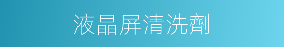 液晶屏清洗劑的同義詞