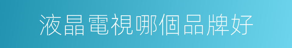 液晶電視哪個品牌好的同義詞