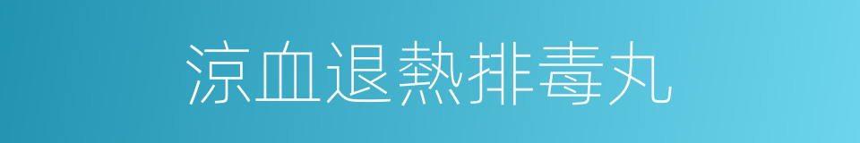 涼血退熱排毒丸的同義詞