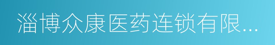 淄博众康医药连锁有限公司的同义词