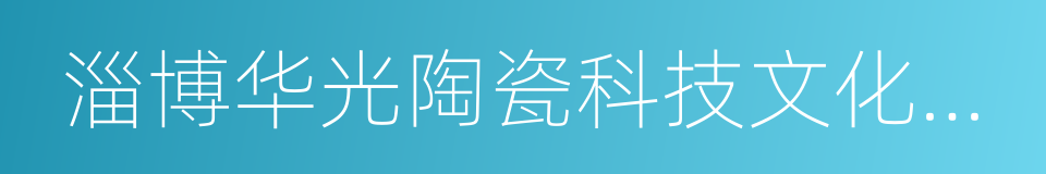 淄博华光陶瓷科技文化有限公司的同义词