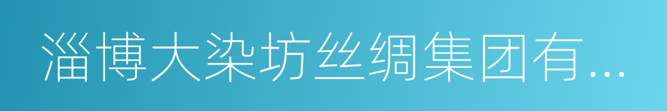 淄博大染坊丝绸集团有限公司的同义词