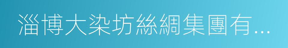 淄博大染坊絲綢集團有限公司的同義詞