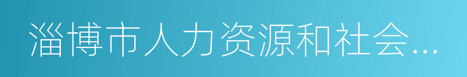 淄博市人力资源和社会保障局的同义词