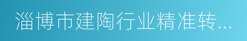 淄博市建陶行业精准转调工作方案的同义词