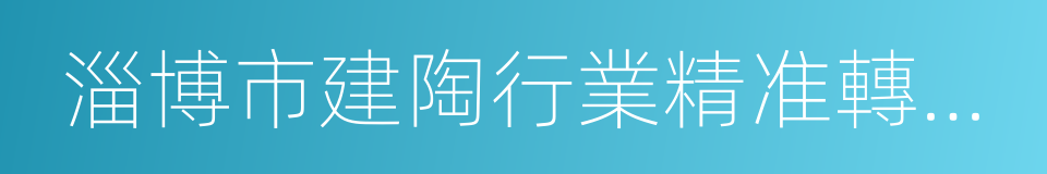 淄博市建陶行業精准轉調工作方案的同義詞