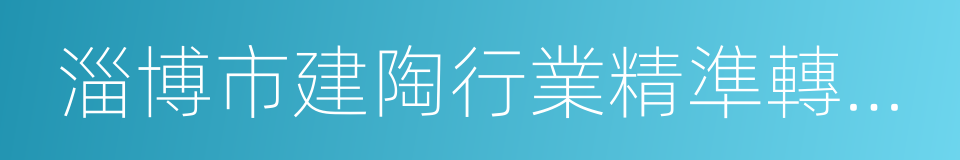 淄博市建陶行業精準轉調工作方案的同義詞