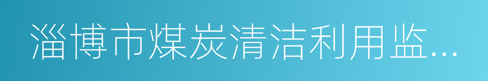 淄博市煤炭清洁利用监督管理条例的同义词