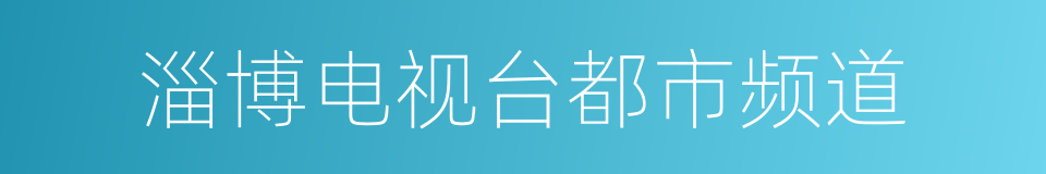 淄博电视台都市频道的同义词