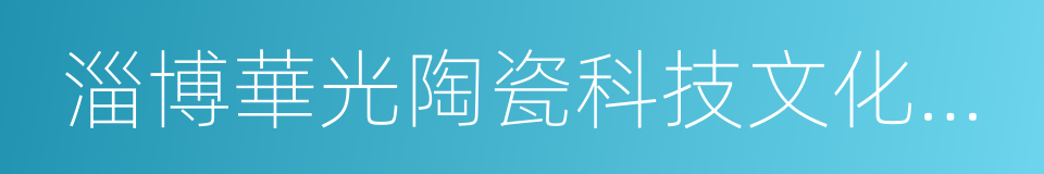 淄博華光陶瓷科技文化有限公司的同義詞