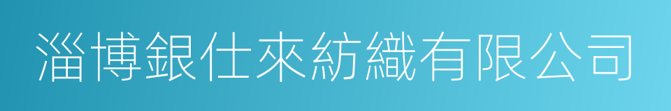 淄博銀仕來紡織有限公司的同義詞