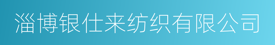 淄博银仕来纺织有限公司的意思