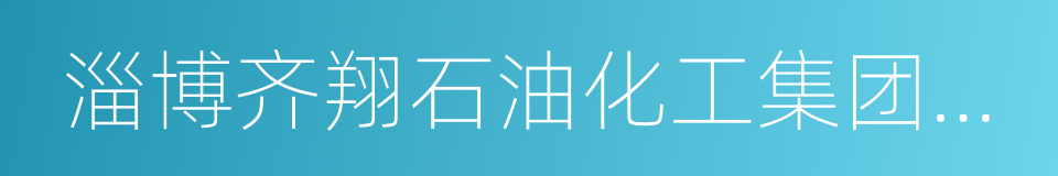 淄博齐翔石油化工集团有限公司的同义词