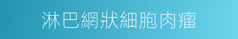 淋巴網狀細胞肉瘤的同義詞
