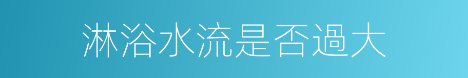 淋浴水流是否過大的同義詞