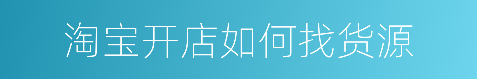 淘宝开店如何找货源的同义词