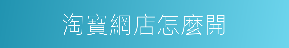 淘寶網店怎麼開的同義詞